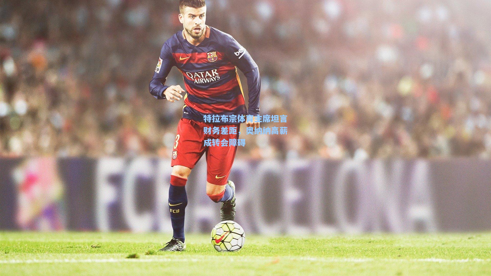 特拉布宗体育主席坦言财务差距，奥纳纳高薪成转会障碍