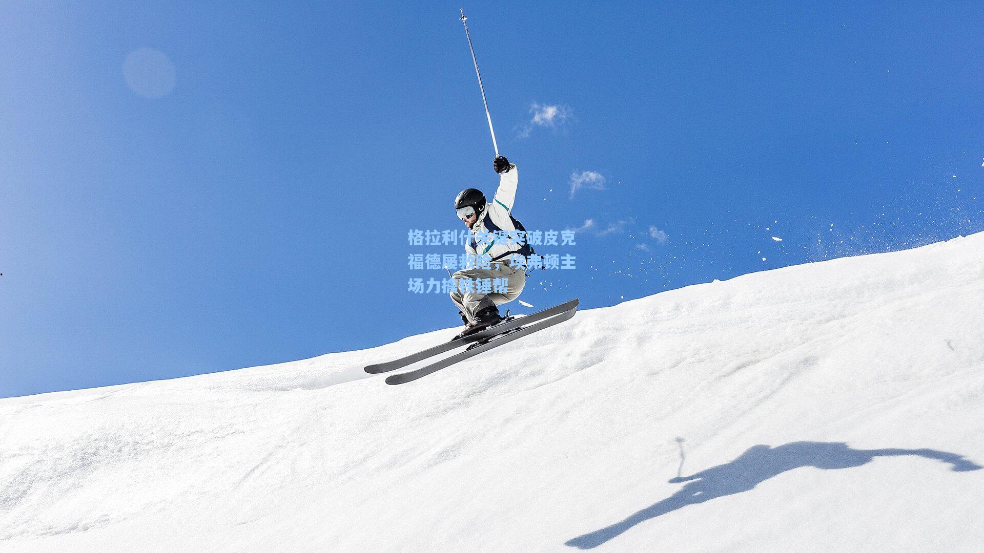 格拉利什关键突破皮克福德屡救险，埃弗顿主场力擒铁锤帮