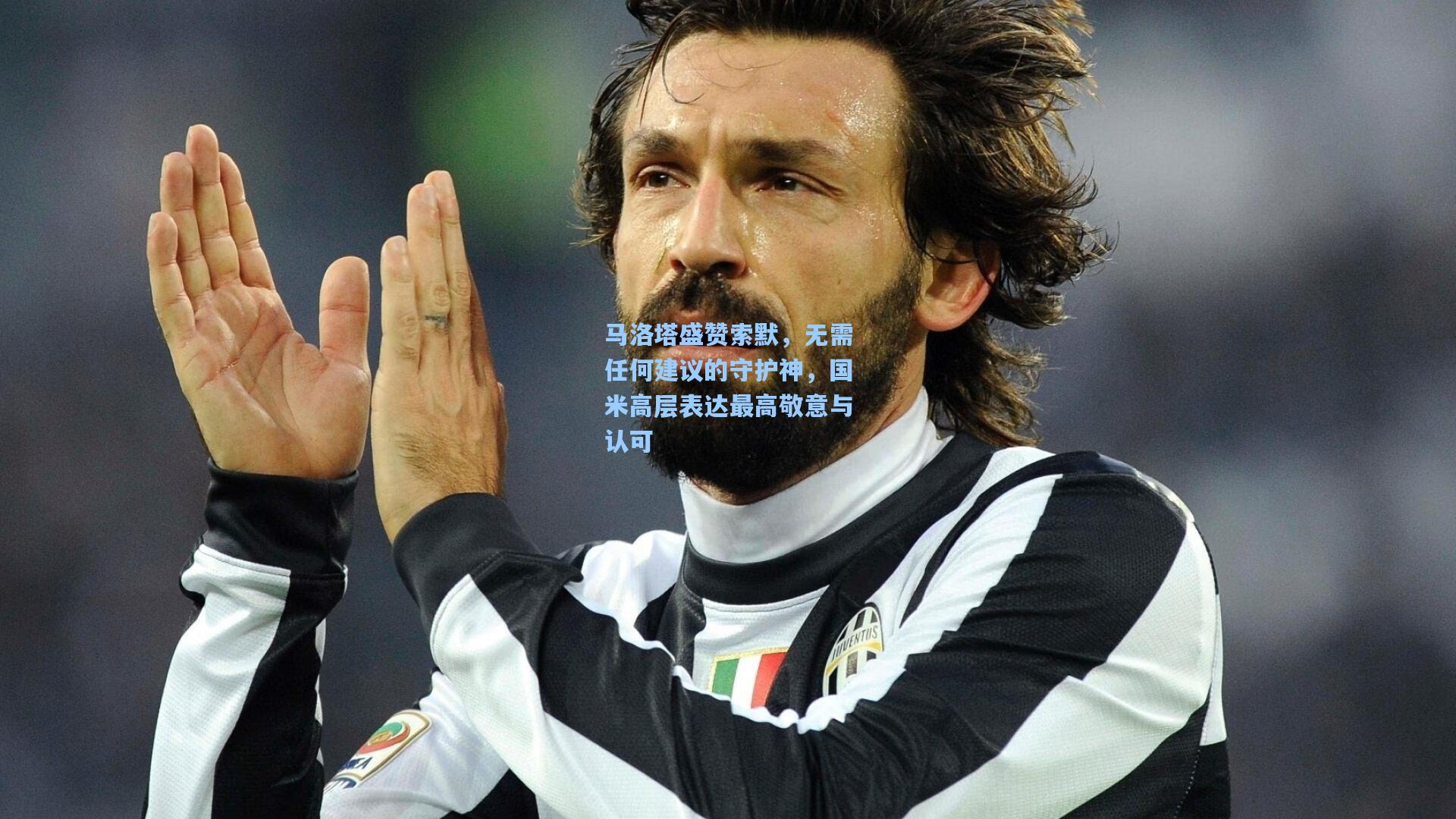 马洛塔盛赞索默,无需任何建议的守护神,国米高层表达最高敬意与认可